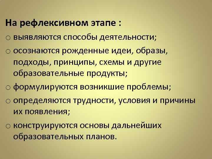 На рефлексивном этапе : o выявляются способы деятельности; o осознаются рожденные идеи, образы, подходы,