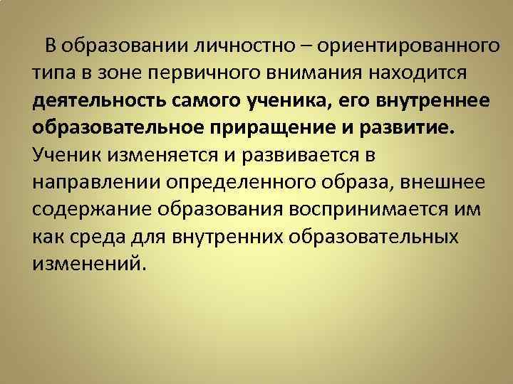 В образовании личностно – ориентированного типа в зоне первичного внимания находится деятельность самого ученика,