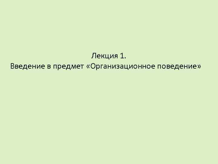 Лекция 1. Введение в предмет «Организационное поведение» 