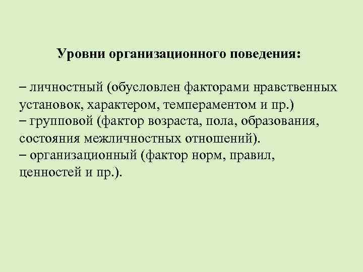 Уровни организационного поведения: – личностный (обусловлен факторами нравственных установок, характером, темпераментом и пр. )