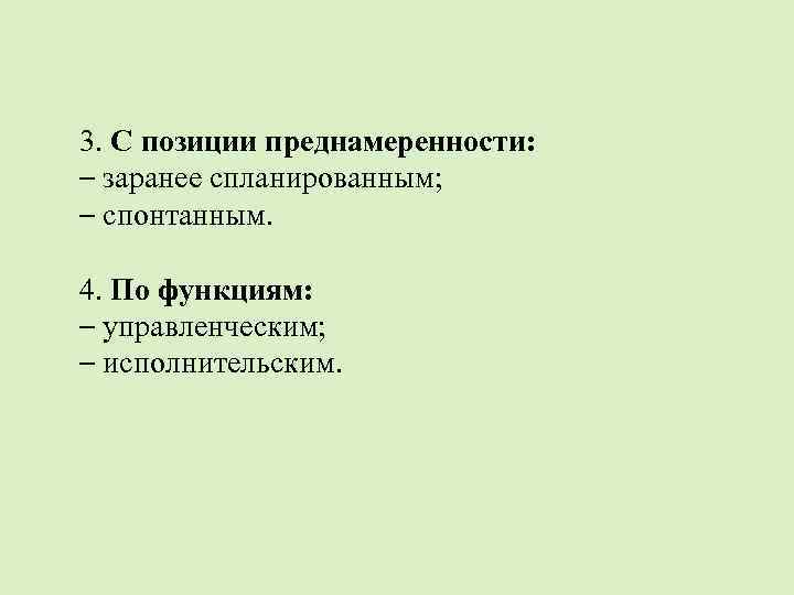 3. С позиции преднамеренности: – заранее спланированным; – спонтанным. 4. По функциям: – управленческим;