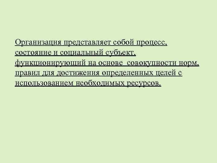 Организация представляет собой процесс, состояние и социальный субъект, функционирующий на основе совокупности норм, правил