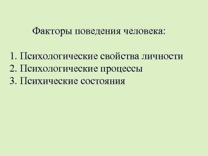 Факторы поведения человека: 1. Психологические свойства личности 2. Психологические процессы 3. Психические состояния 