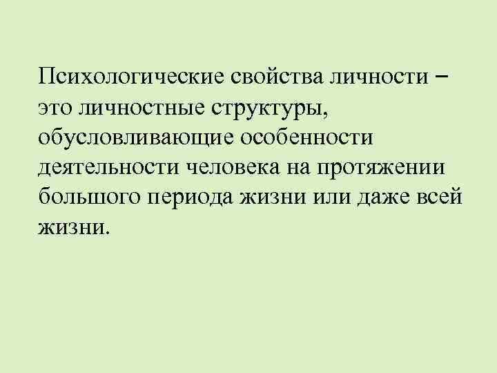 Психологические свойства личности – это личностные структуры, обусловливающие особенности деятельности человека на протяжении большого