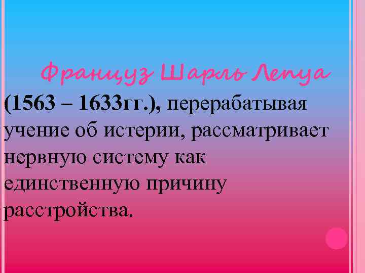 Француз Шарль Лепуа (1563 – 1633 гг. ), перерабатывая учение об истерии, рассматривает нервную