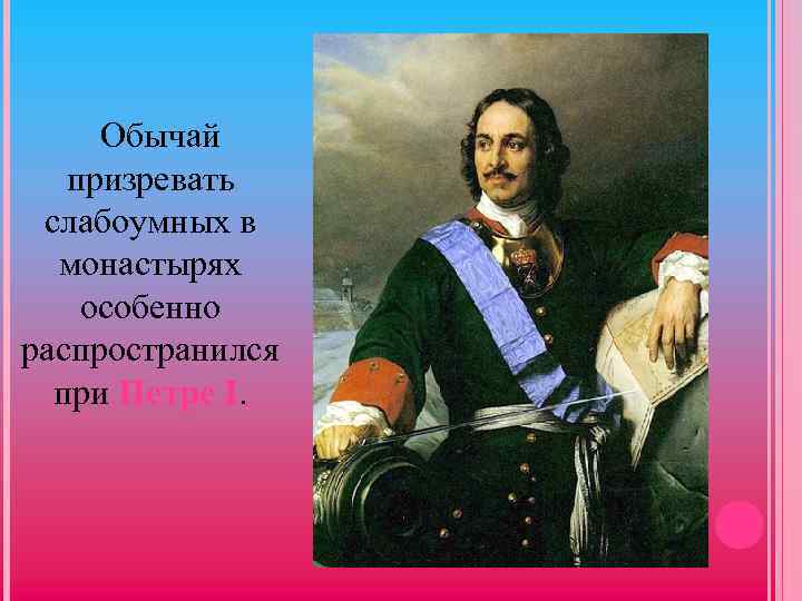 Обычай призревать слабоумных в монастырях особенно распространился при Петре I. 