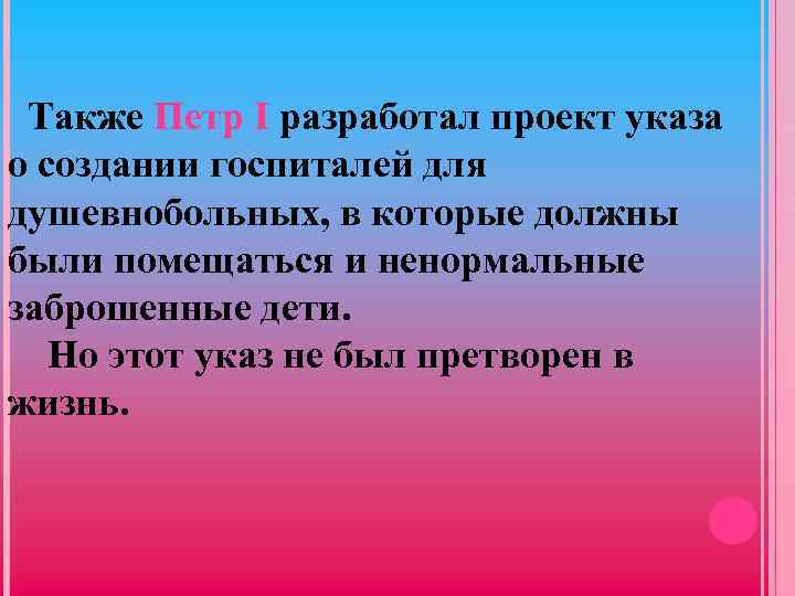 Также Петр I разработал проект указа о создании госпиталей для душевнобольных, в которые должны