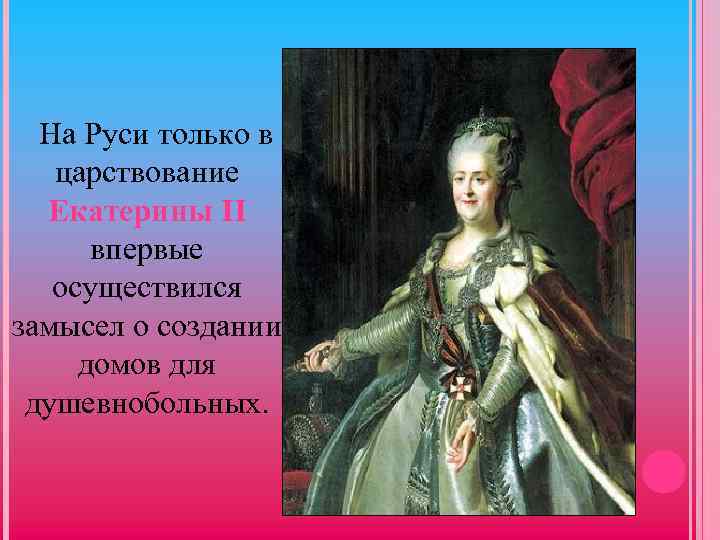 На Руси только в царствование Екатерины II впервые осуществился замысел о создании домов для