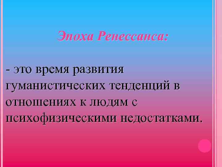 Эпоха Ренессанса: - это время развития гуманистических тенденций в отношениях к людям с психофизическими