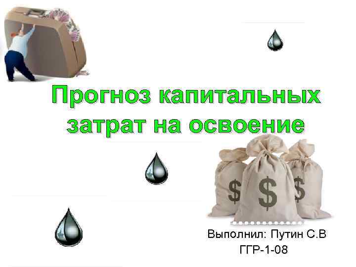 Прогноз капитальных затрат на освоение Выполнил: Путин С. В ГГР 1 08 