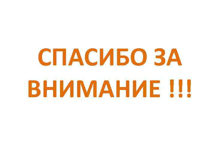 СПАСИБО ЗА ВНИМАНИЕ !!! 