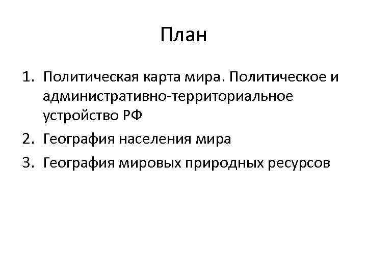 План 1. Политическая карта мира. Политическое и административно территориальное устройство РФ 2. География населения