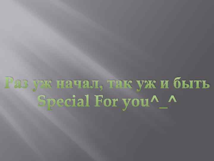 Раз уж начал, так уж и быть Special For you^_^ 