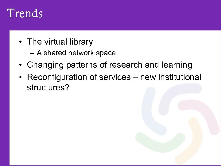 Trends • The virtual library – A shared network space • Changing patterns of