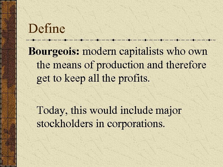 Define Bourgeois: modern capitalists who own the means of production and therefore get to