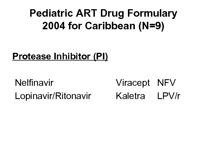 Pediatric ART Drug Formulary 2004 for Caribbean (N=9) Protease Inhibitor (PI) Nelfinavir Lopinavir/Ritonavir Viracept