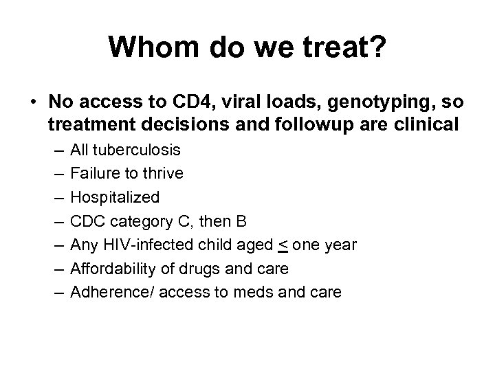 Whom do we treat? • No access to CD 4, viral loads, genotyping, so