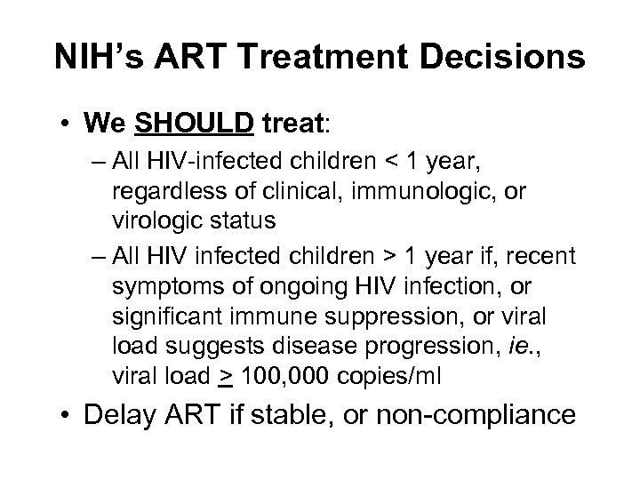 NIH’s ART Treatment Decisions • We SHOULD treat: – All HIV-infected children < 1
