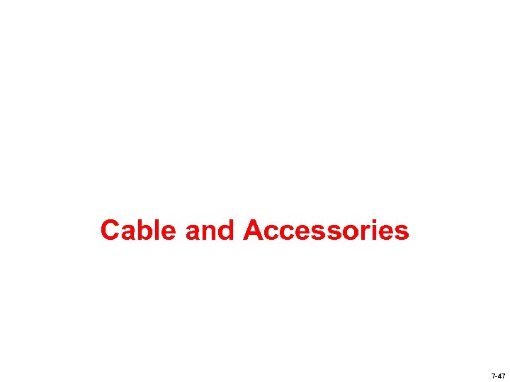 Cable and Accessories 7 -47 