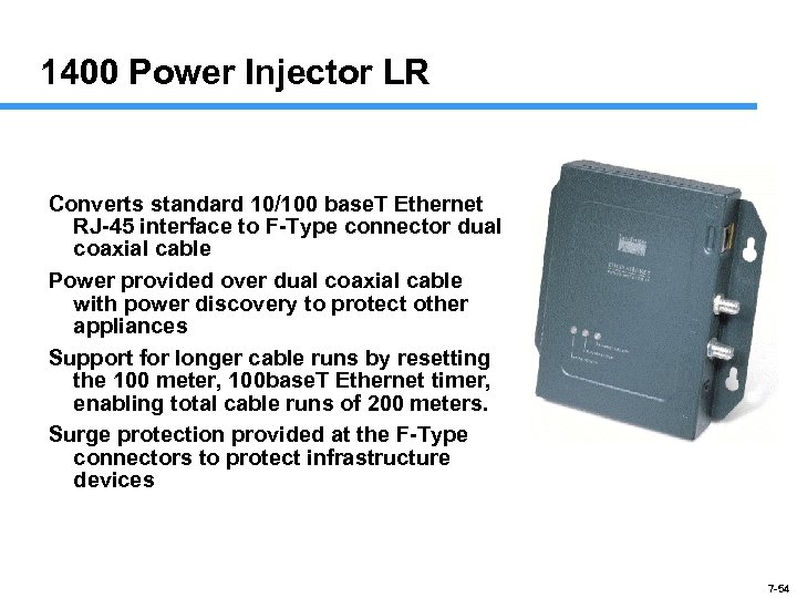 1400 Power Injector LR Converts standard 10/100 base. T Ethernet RJ-45 interface to F-Type