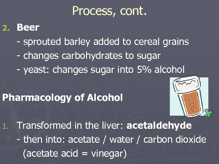 Process, cont. 2. Beer - sprouted barley added to cereal grains - changes carbohydrates