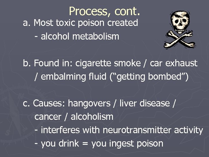 Process, cont. a. Most toxic poison created - alcohol metabolism b. Found in: cigarette