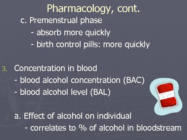 Pharmacology, cont. c. Premenstrual phase - absorb more quickly - birth control pills: more