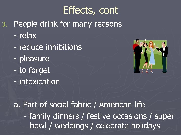 Effects, cont 3. People drink for many reasons - relax - reduce inhibitions -