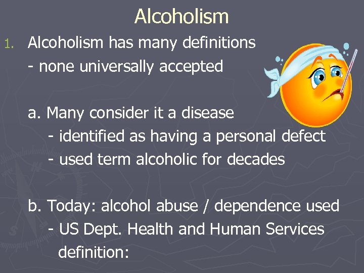 Alcoholism 1. Alcoholism has many definitions - none universally accepted a. Many consider it