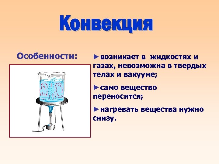 Конвекция Особенности: ►возникает в жидкостях и газах, невозможна в твердых телах и вакууме; ►само