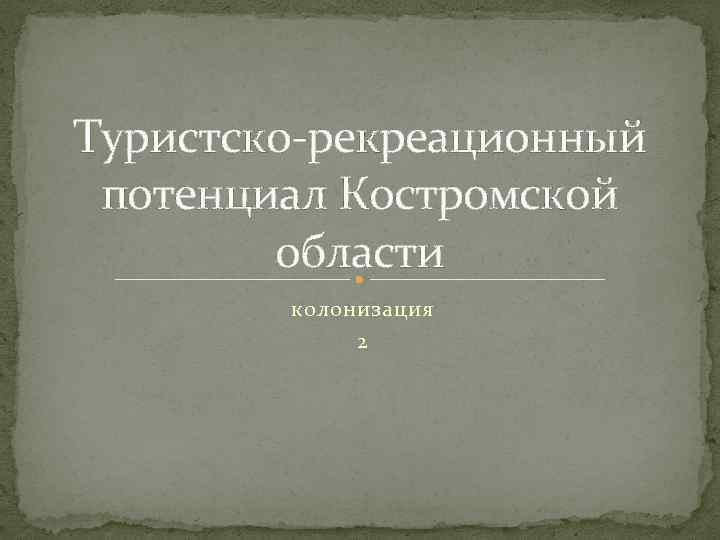 Туристско-рекреационный потенциал Костромской области колонизация 2 