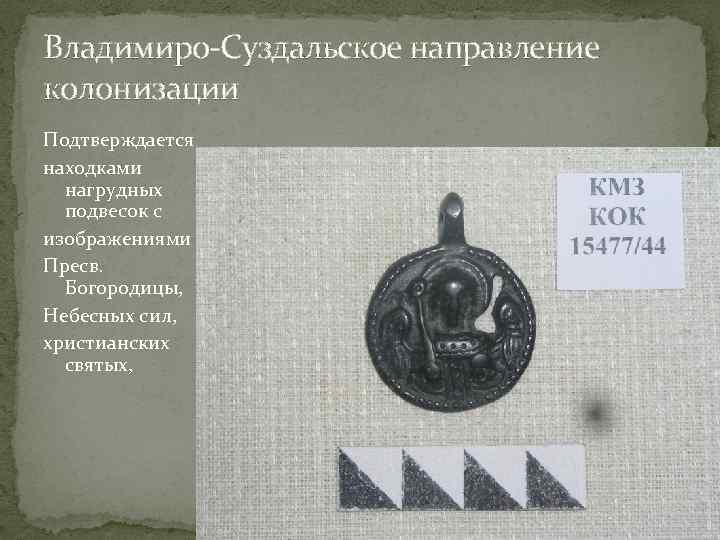 Владимиро-Суздальское направление колонизации Подтверждается находками нагрудных подвесок с изображениями Пресв. Богородицы, Небесных сил, христианских