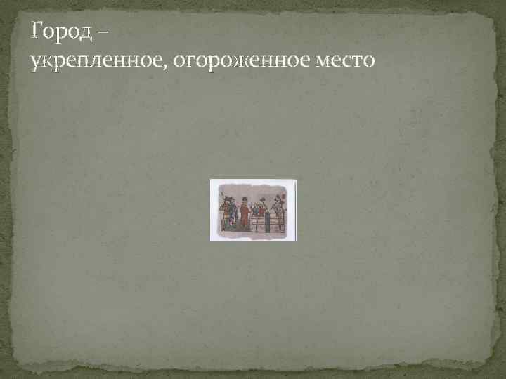 Город – укрепленное, огороженное место 