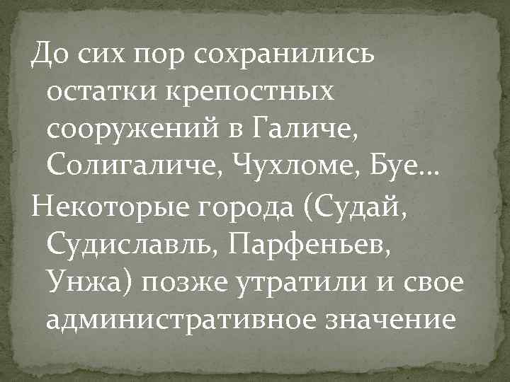 До сих пор сохранились остатки крепостных сооружений в Галиче, Солигаличе, Чухломе, Буе… Некоторые города