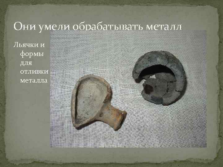 Они умели обрабатывать металл Льячки и формы для отливки металла 