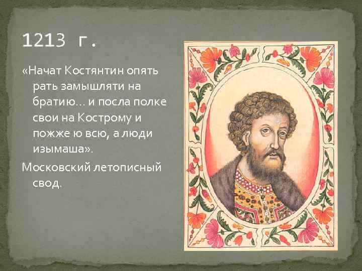 1213 г. «Начат Костянтин опять рать замышляти на братию… и посла полке свои на