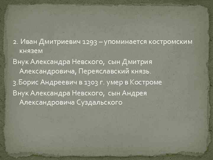 2. Иван Дмитриевич 1293 – упоминается костромским князем Внук Александра Невского, сын Дмитрия Александровича,