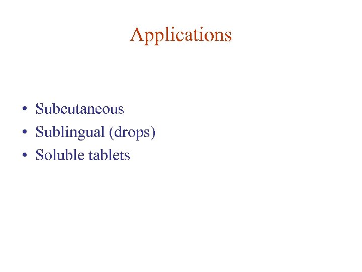Applications • Subcutaneous • Sublingual (drops) • Soluble tablets 