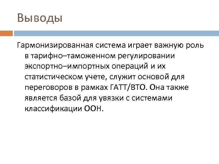 Выводы Гармонизированная система играет важную роль в тарифно–таможенном регулировании экспортно–импортных операций и их статистическом
