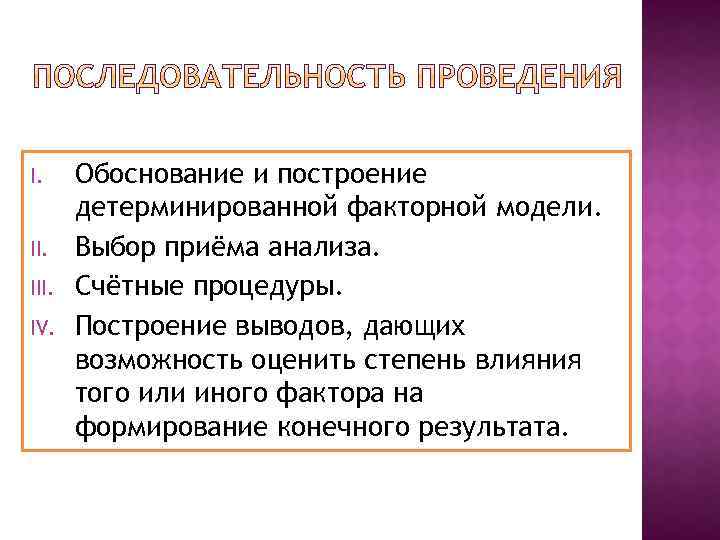 I. III. IV. Обоснование и построение детерминированной факторной модели. Выбор приёма анализа. Счётные процедуры.