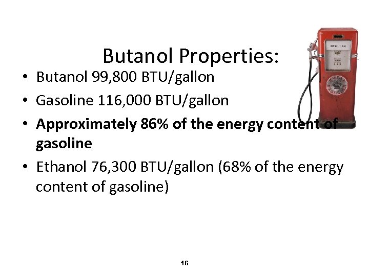 Butanol Properties: • Butanol 99, 800 BTU/gallon • Gasoline 116, 000 BTU/gallon • Approximately