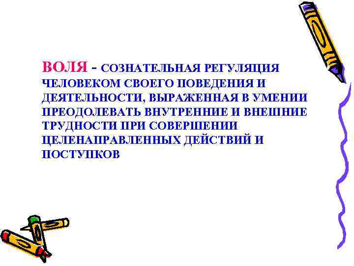 ВОЛЯ - СОЗНАТЕЛЬНАЯ РЕГУЛЯЦИЯ ЧЕЛОВЕКОМ СВОЕГО ПОВЕДЕНИЯ И ДЕЯТЕЛЬНОСТИ, ВЫРАЖЕННАЯ В УМЕНИИ ПРЕОДОЛЕВАТЬ ВНУТРЕННИЕ
