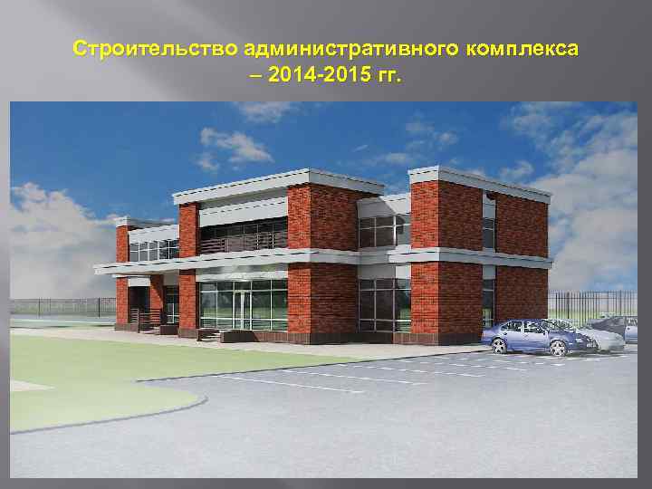 Строительство административного комплекса – 2014 -2015 гг. 