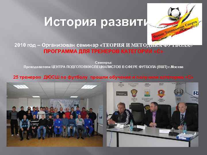 История развития 2010 год – Организован семинар «ТЕОРИЯ И МЕТОДИКА ФУТБОЛА» ПРОГРАММА ДЛЯ ТРЕНЕРОВ