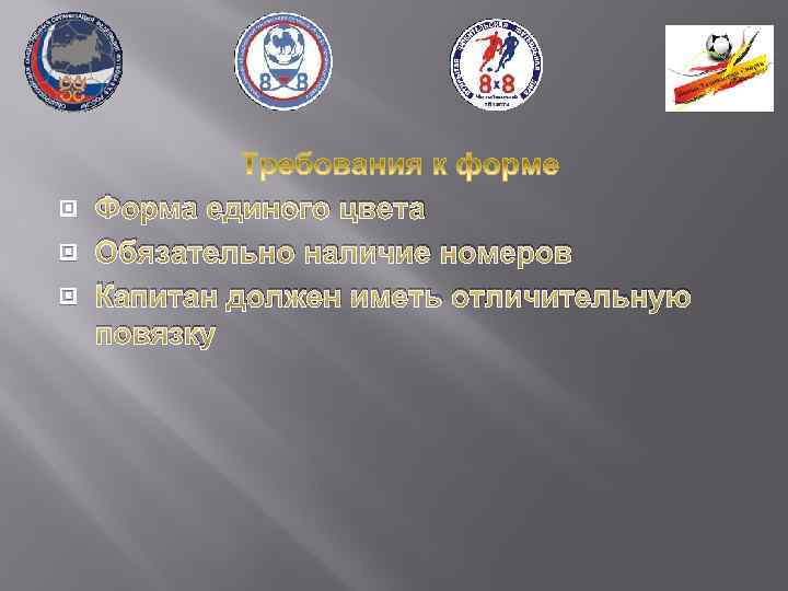  Форма единого цвета Обязательно наличие номеров Капитан должен иметь отличительную повязку 