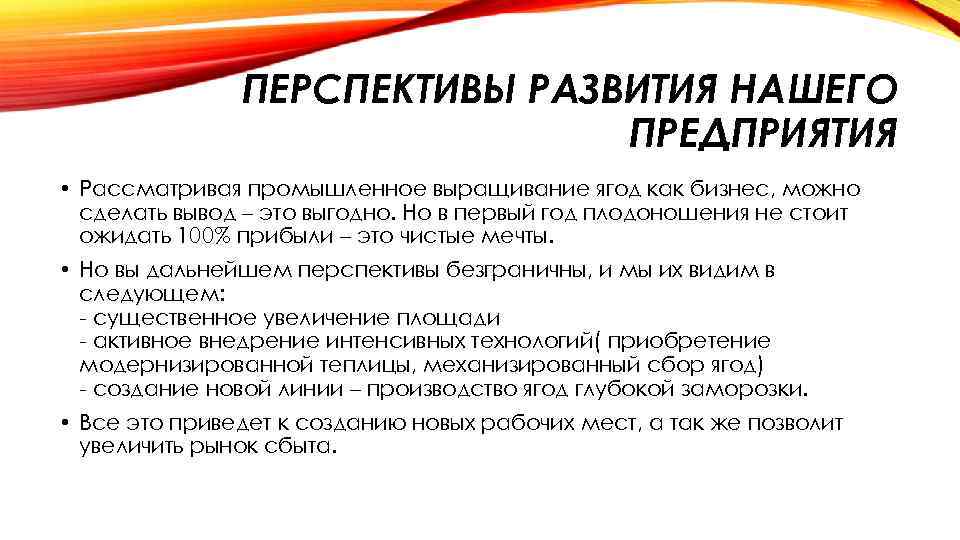 ПЕРСПЕКТИВЫ РАЗВИТИЯ НАШЕГО ПРЕДПРИЯТИЯ • Рассматривая промышленное выращивание ягод как бизнес, можно сделать вывод