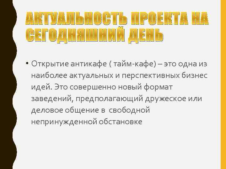 АКТУАЛЬНОСТЬ ПРОЕКТА НА СЕГОДНЯШНИЙ ДЕНЬ • Открытие антикафе ( тайм-кафе) – это одна из