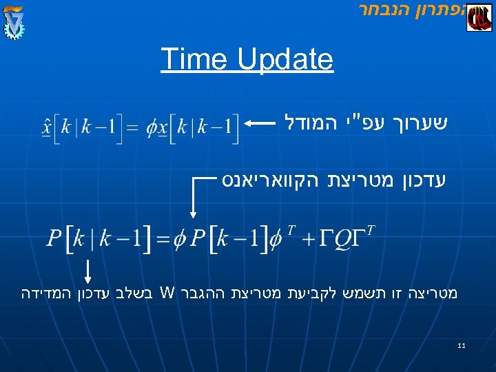  הפתרון הנבחר Time Update שערוך עפ"י המודל עדכון מטריצת הקוואריאנס מטריצה זו תשמש