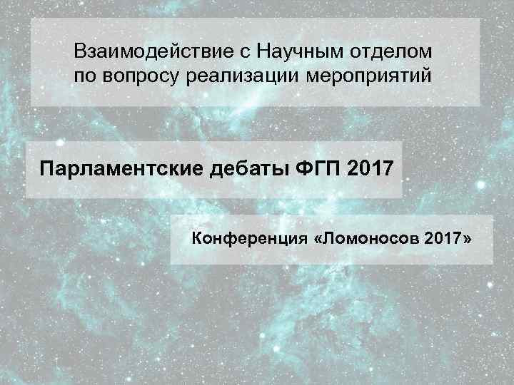 Взаимодействие с Научным отделом по вопросу реализации мероприятий Парламентские дебаты ФГП 2017 Конференция «Ломоносов