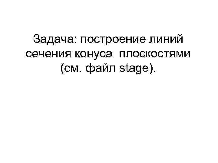 Задача: построение линий сечения конуса плоскостями (см. файл stage). 